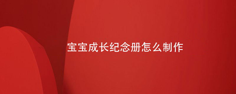 寶寶成長(zhǎng)紀(jì)念冊(cè)怎么制作