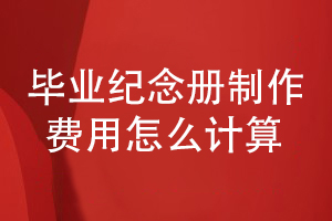 畢業(yè)紀(jì)念冊制作費用怎么計算-畢業(yè)冊怎么收費才合理