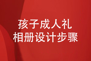 成人禮相冊(cè)設(shè)計(jì)的步驟-為孩子設(shè)計(jì)精美的成長紀(jì)念冊(cè)步驟