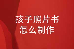 孩子成長(zhǎng)相冊(cè)-制作孩子照片書(shū)記錄童年時(shí)光
