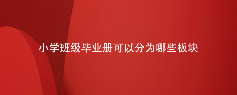 小學(xué)班級(jí)畢業(yè)冊(cè)可以分為哪些板塊