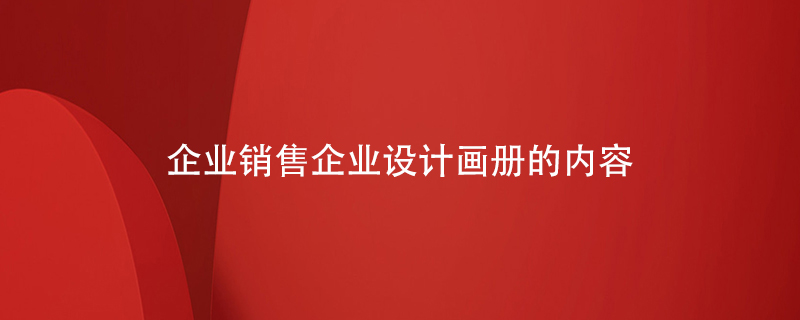 企業(yè)銷售企業(yè)設(shè)計(jì)畫(huà)冊(cè)的內(nèi)容