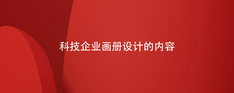 科技企業(yè)畫(huà)冊(cè)設(shè)計(jì)的內(nèi)容