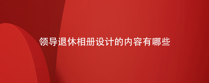 領(lǐng)導退休相冊設(shè)計的內(nèi)容有哪些
