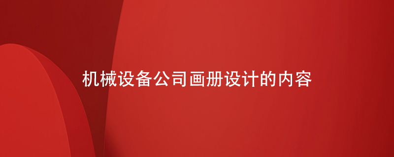 機(jī)械設(shè)備公司畫冊設(shè)計的內(nèi)容