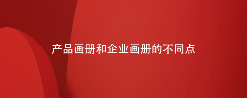 產品畫冊和企業(yè)畫冊的不同點