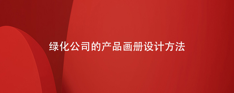 綠化公司的產(chǎn)品畫冊設計方法