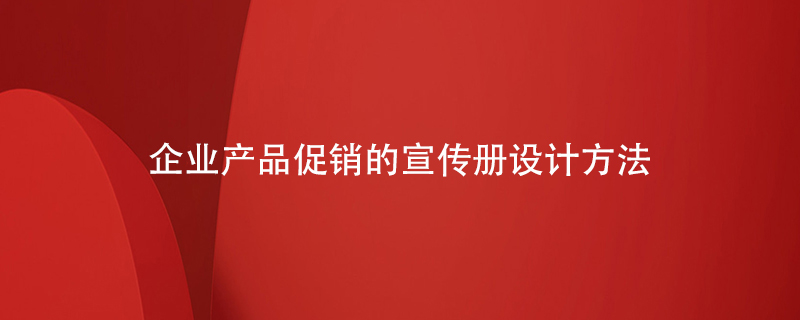 企業(yè)產品促銷的宣傳冊設計方法