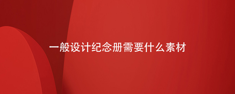 一般設(shè)計(jì)紀(jì)念冊需要什么素材