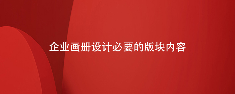 企業(yè)畫冊設(shè)計(jì)必要的版塊內(nèi)容