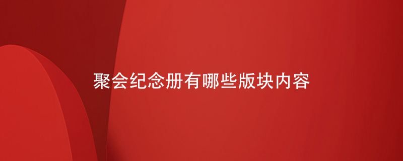 聚會(huì)紀(jì)念冊有哪些版塊內(nèi)容