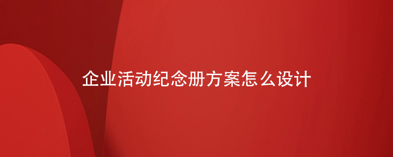 企業(yè)活動紀念冊方案怎么設計